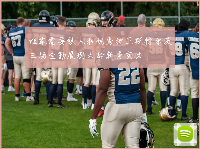 谁家需要铁人和优秀控卫斯特尔茨三场全勤展现大龄新秀实力