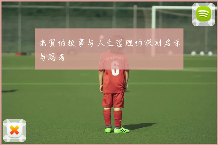 老贺的故事与人生哲理的深刻启示与思考