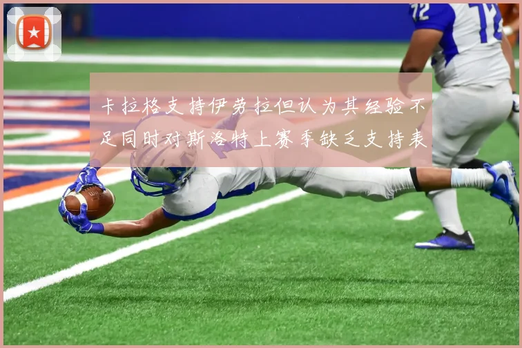 卡拉格支持伊劳拉但认为其经验不足同时对斯洛特上赛季缺乏支持表示遗憾