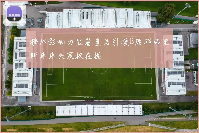 穆帅影响力显著皇马引援B席邓弗里斯库库决策权在握