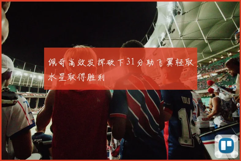 佩奇高效发挥砍下31分助飞翼轻取水星取得胜利