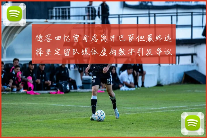 德容回忆曾考虑离开巴萨但最终选择坚定留队媒体虚构数字引发争议