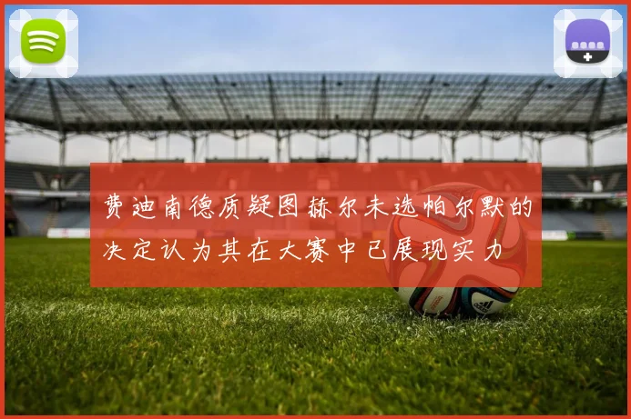 费迪南德质疑图赫尔未选帕尔默的决定认为其在大赛中已展现实力