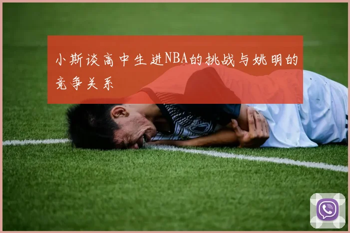 小斯谈高中生进NBA的挑战与姚明的竞争关系