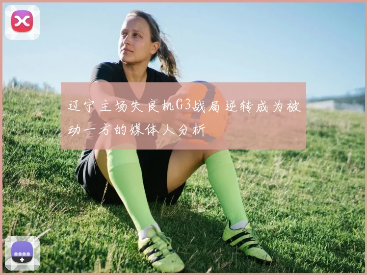辽宁主场失良机G3战局逆转成为被动一方的媒体人分析